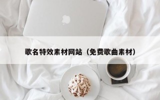 池州歌名特效素材网站（免费歌曲素材）